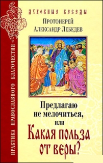 Протоиерей Александр Лебедев. Предлагаю не мелочиться, или Какая польза от веры? - 472